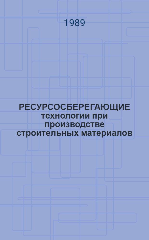 РЕСУРСОСБЕРЕГАЮЩИЕ технологии при производстве строительных материалов