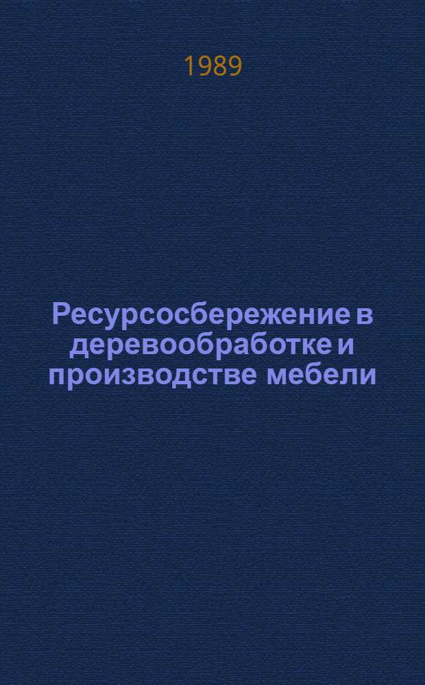 Ресурсосбережение в деревообработке и производстве мебели : Тез. докл. респ. науч.-техн. конф., Минск, 10-11 окт. 1989 г