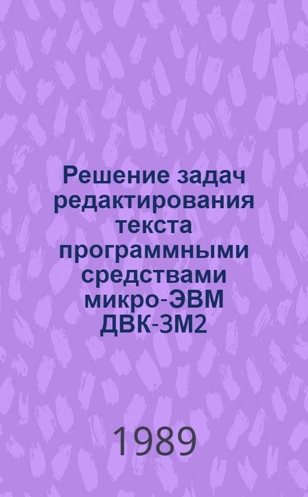 Решение задач редактирования текста программными средствами микро-ЭВМ ДВК-3М2 : (Сб. материалов по использ. Редактора МИКРОМИР-85)