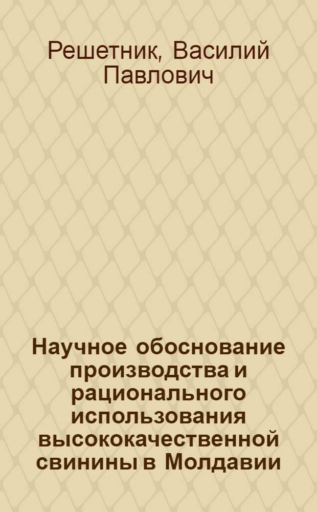 Научное обоснование производства и рационального использования высококачественной свинины в Молдавии : Автореф. дис. на соиск. учен. степ. д-ра с.-х. наук : (06.02.04)