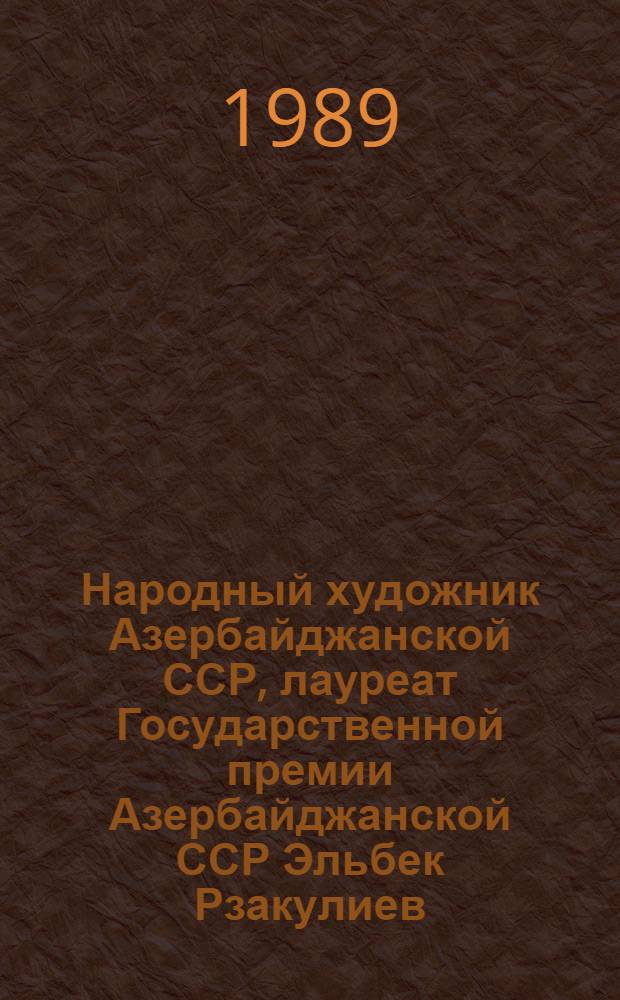 Народный художник Азербайджанской ССР, лауреат Государственной премии Азербайджанской ССР Эльбек Рзакулиев : Живопись, графика : Кат. выст. произведений