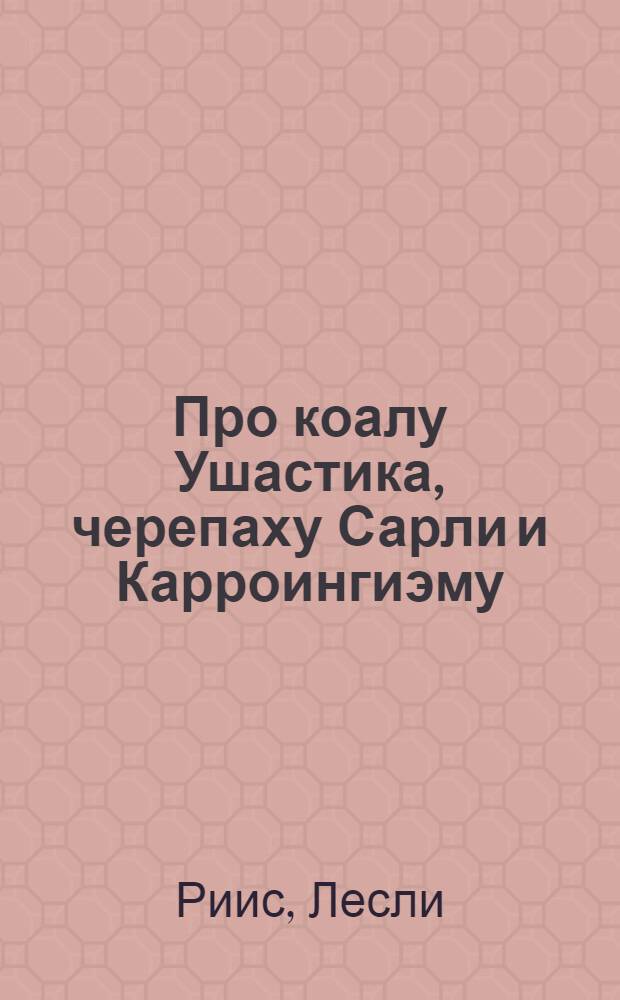 Про коалу Ушастика, черепаху Сарли и Карроингиэму : Повести : Для мл. возраста