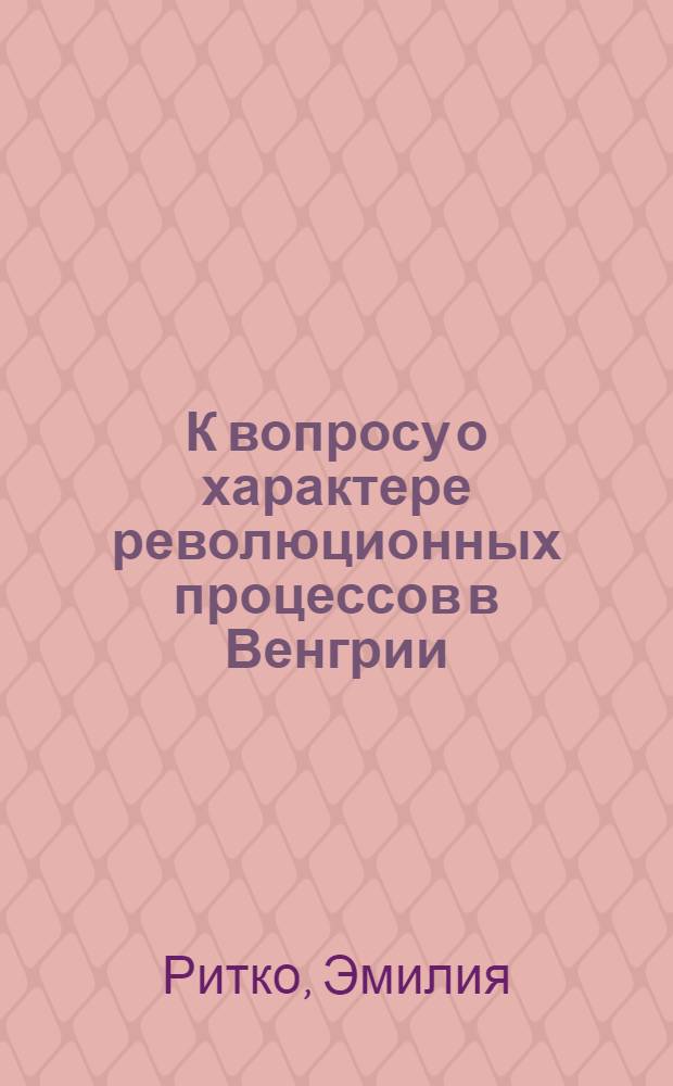 К вопросу о характере революционных процессов в Венгрии (40-50-е гг.) : Автореф. дис. на соиск. учен. степ. канд. ист. наук : (07.00.04)