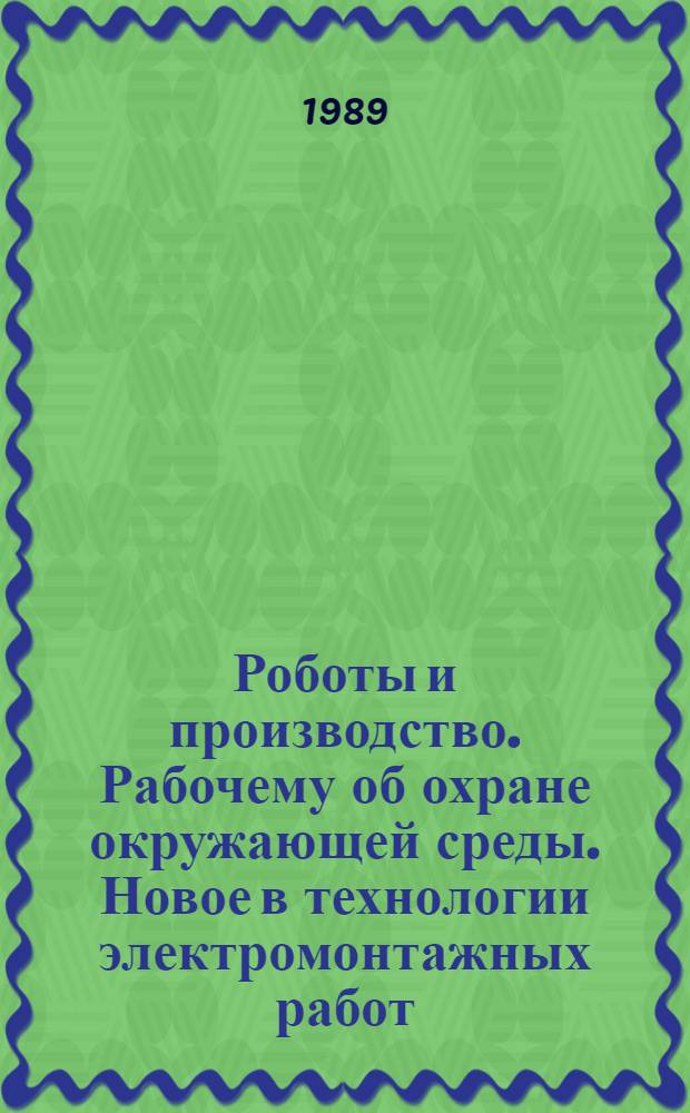 Роботы и производство. Рабочему об охране окружающей среды. Новое в технологии электромонтажных работ : Рек. библиогр. справ
