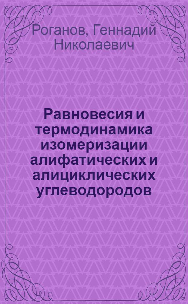 Равновесия и термодинамика изомеризации алифатических и алициклических углеводородов : Автореф. дис. на соиск. учен. степ. д-ра хим. наук : (02.00.04)