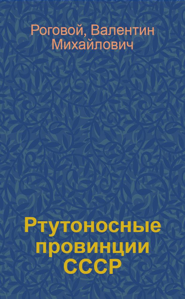 Ртутоносные провинции СССР : (Регион. закономерности размещения, прогнозирование и оценка ртут. оруденения)