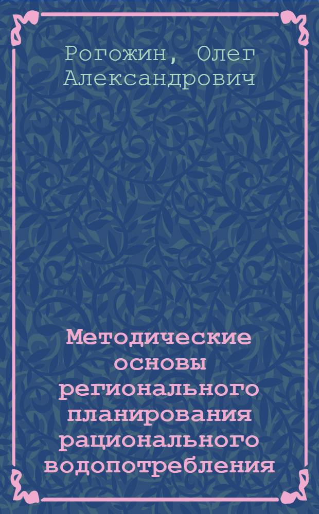 Методические основы регионального планирования рационального водопотребления : Автореф. дис. на соиск. учен. степ. канд. экон. наук : (08.00.25)