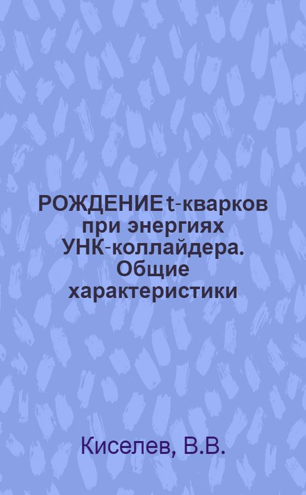 РОЖДЕНИЕ t-кварков при энергиях УНК-коллайдера. Общие характеристики