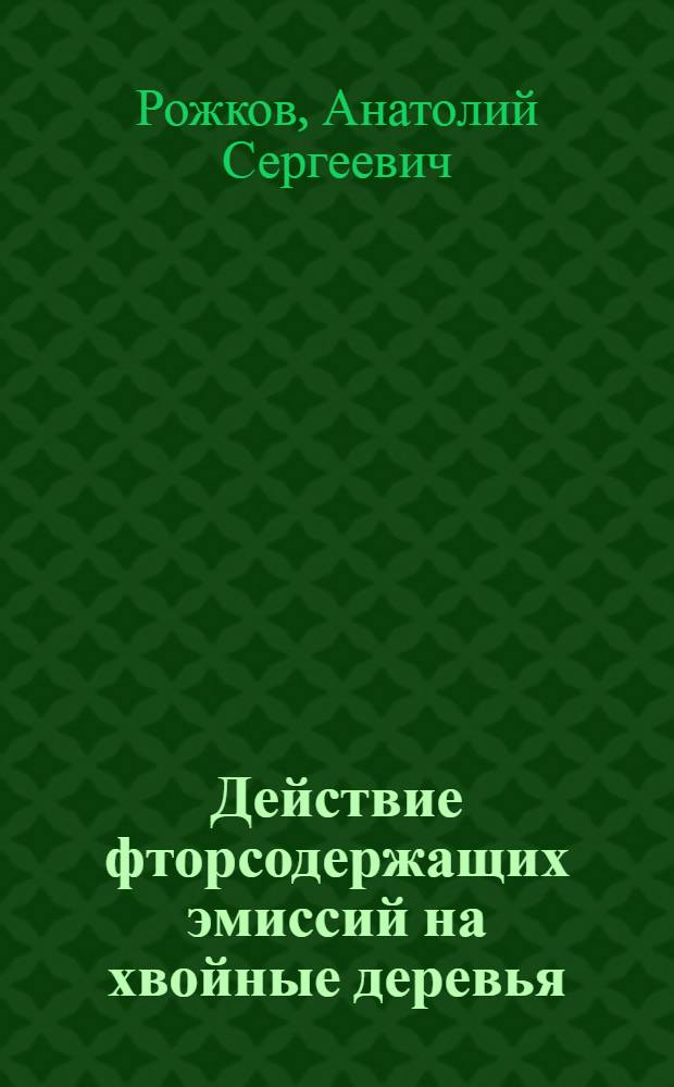 Действие фторсодержащих эмиссий на хвойные деревья = The effect of fluorine containing emissions on conifers