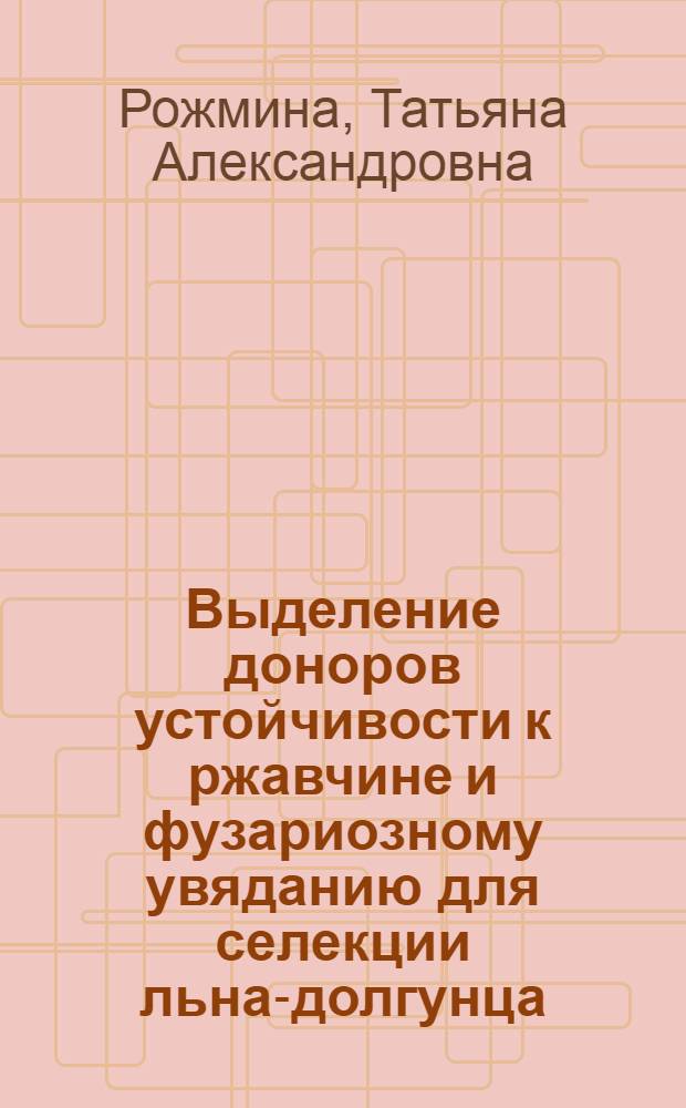 Выделение доноров устойчивости к ржавчине и фузариозному увяданию для селекции льна-долгунца : Автореф. дис. на соиск. учен. степ. канд. с.-х. наук : (06.01.05; 06.01.11)