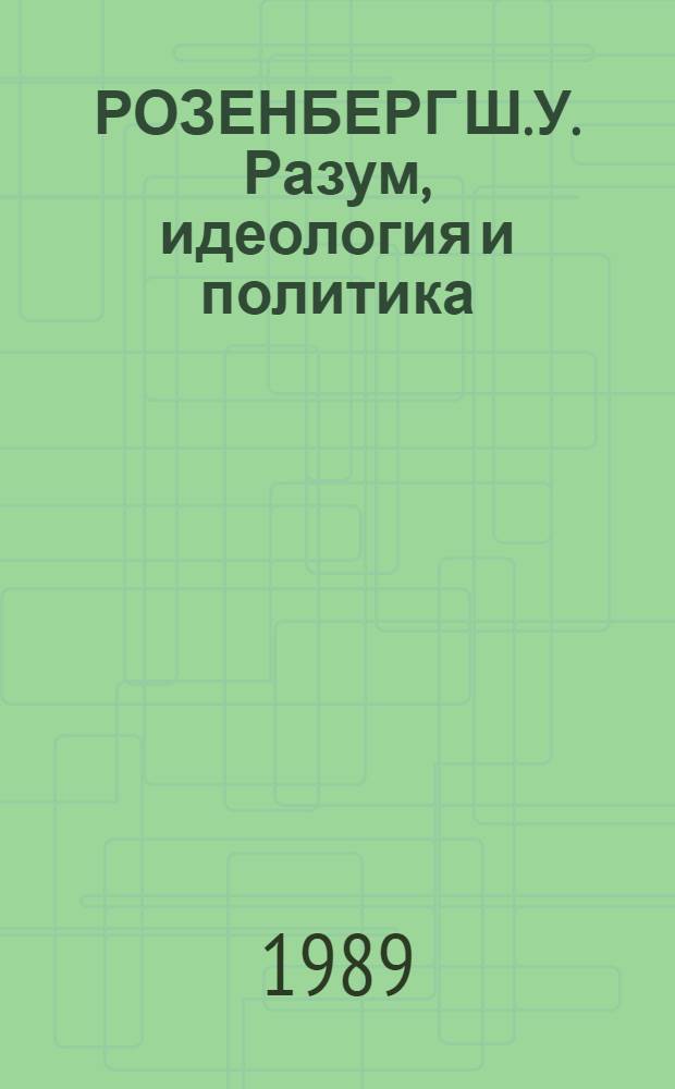 РОЗЕНБЕРГ Ш.У. Разум, идеология и политика