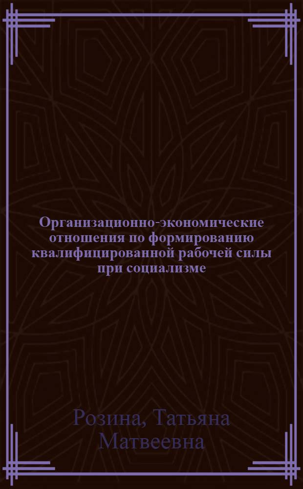 Организационно-экономические отношения по формированию квалифицированной рабочей силы при социализме : Автореф. дис. на соиск. учен. степ. канд. экон. наук : (08.00.01)