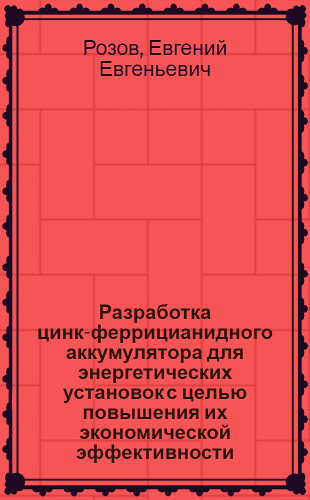 Разработка цинк-феррицианидного аккумулятора для энергетических установок с целью повышения их экономической эффективности : Автореф. дис. на соиск. учен. степ. канд. техн. наук : (05.14.08)