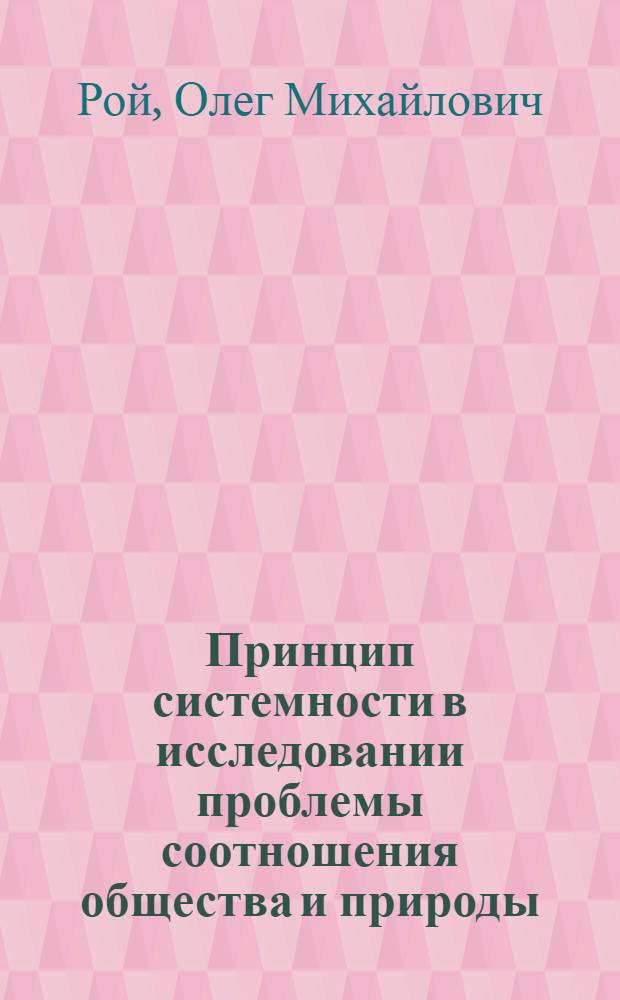 Принцип системности в исследовании проблемы соотношения общества и природы : Автореф. дис. на соиск. учен. степ. канд. филос. наук : (09.00.01)