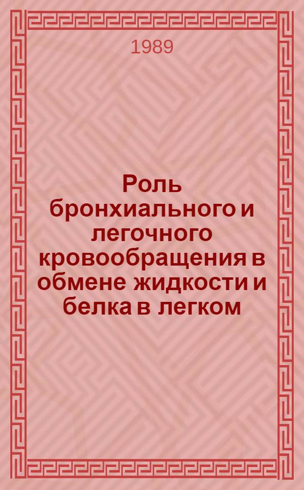 Роль бронхиального и легочного кровообращения в обмене жидкости и белка в легком : Тез. докл. междунар. симпоз., 17-19 июля 1989 г
