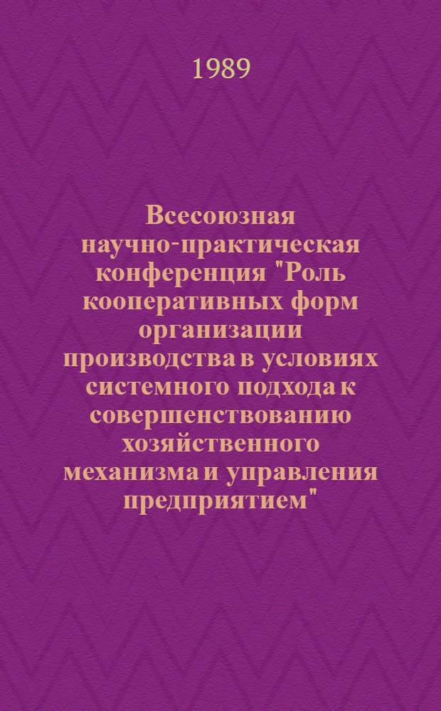 Всесоюзная научно-практическая конференция "Роль кооперативных форм организации производства в условиях системного подхода к совершенствованию хозяйственного механизма и управления предприятием" : Тез. докл