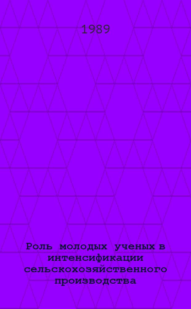 Роль молодых ученых в интенсификации сельскохозяйственного производства : Тез. докл. XIII Обл. науч.-практ. конф. молодых ученых и специалистов сел. хоз-ва