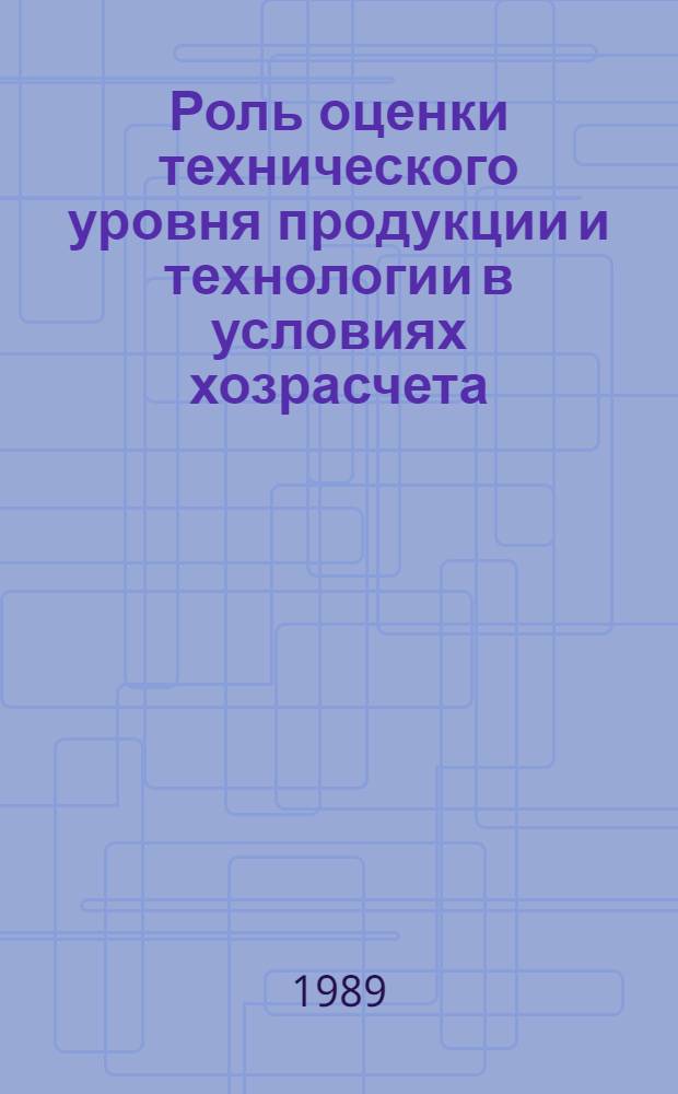 Роль оценки технического уровня продукции и технологии в условиях хозрасчета : Метод. рекомендации
