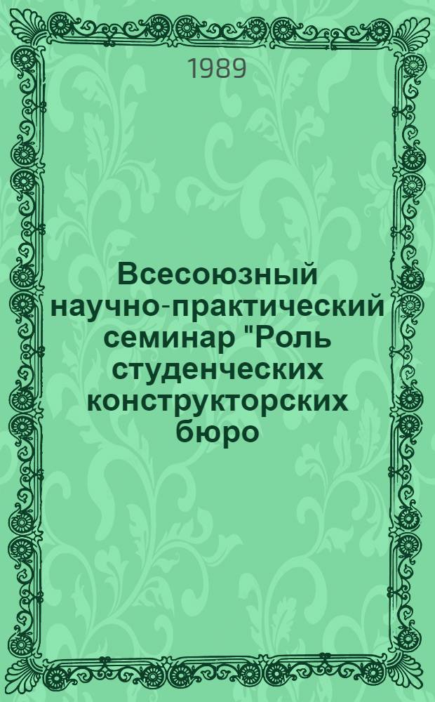 Всесоюзный научно-практический семинар "Роль студенческих конструкторских бюро (СКБ) в развитии научно-технического прогресса в текстильной и легкой промышленности", 18-19 апр. 1989 г. : Тез. докл