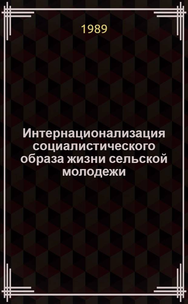 Интернационализация социалистического образа жизни сельской молодежи : Автореф. дис. на соиск. учен. степ. канд. филос. наук : (09.00.02)