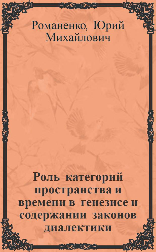 Роль категорий пространства и времени в генезисе и содержании законов диалектики : Автореф. дис. на соиск. учен. степ. канд. филос. наук : (09.00.01)