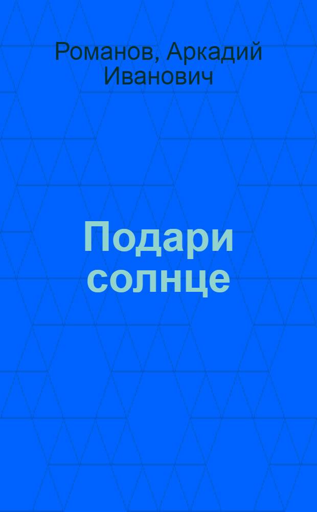 Подари солнце : Повесть-хроника об Интерн. дет. доме в Иванове