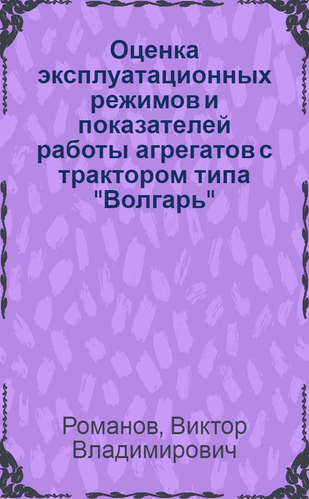 Оценка эксплуатационных режимов и показателей работы агрегатов с трактором типа "Волгарь", оснащенным гидромеханической трансмиссией : Автореф. дис. на соиск. учен. степ. канд. техн. наук : (05.20.03)