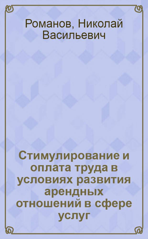Стимулирование и оплата труда в условиях развития арендных отношений в сфере услуг : (На прим. быт. обслуж. населения г. Ленинграда и Риги) : Автореф. дис. на соиск. учен. степ. канд. экон. наук : (08.00.07)