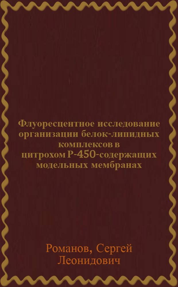 Флуоресцентное исследование организации белок-липидных комплексов в цитрохом Р-450-содержащих модельных мембранах : Автореф. дис. на соиск. учен. степ. канд. биол. наук : (03.00.02)