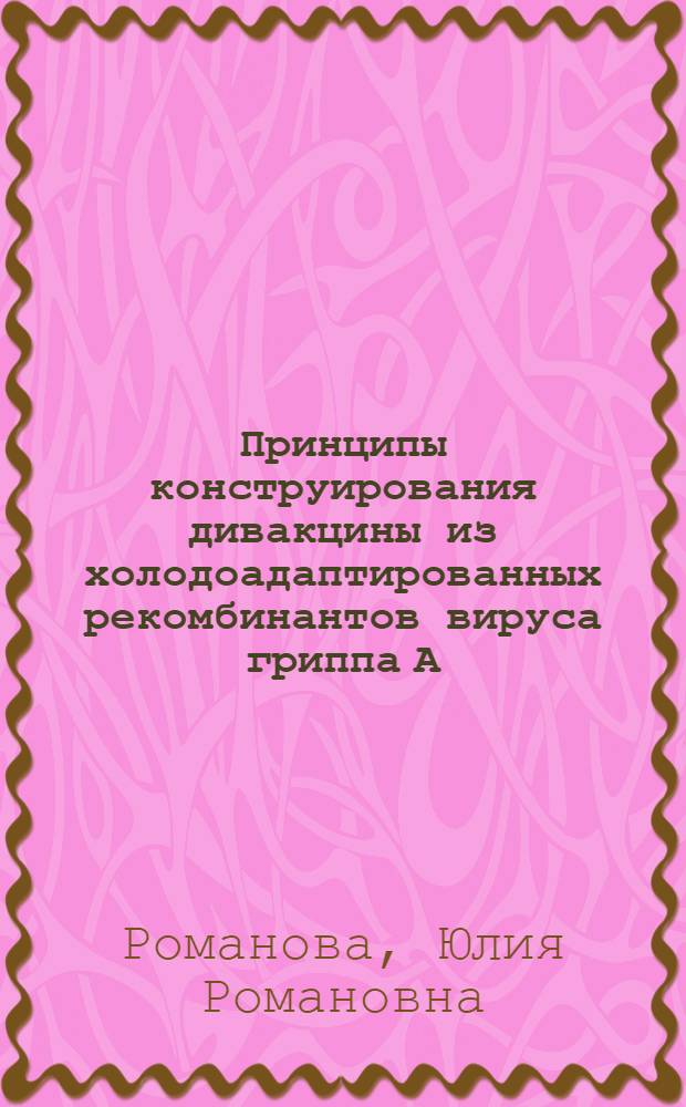 Принципы конструирования дивакцины из холодоадаптированных рекомбинантов вируса гриппа А : Автореф. дис. на соиск. учен. степ. канд. биол. наук : (03.00.06)