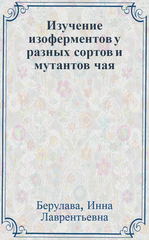 Изучение изоферментов у разных сортов и мутантов чая : Автореф. дис. на соиск. учен. степ. канд. биол. наук : (03.00.15)