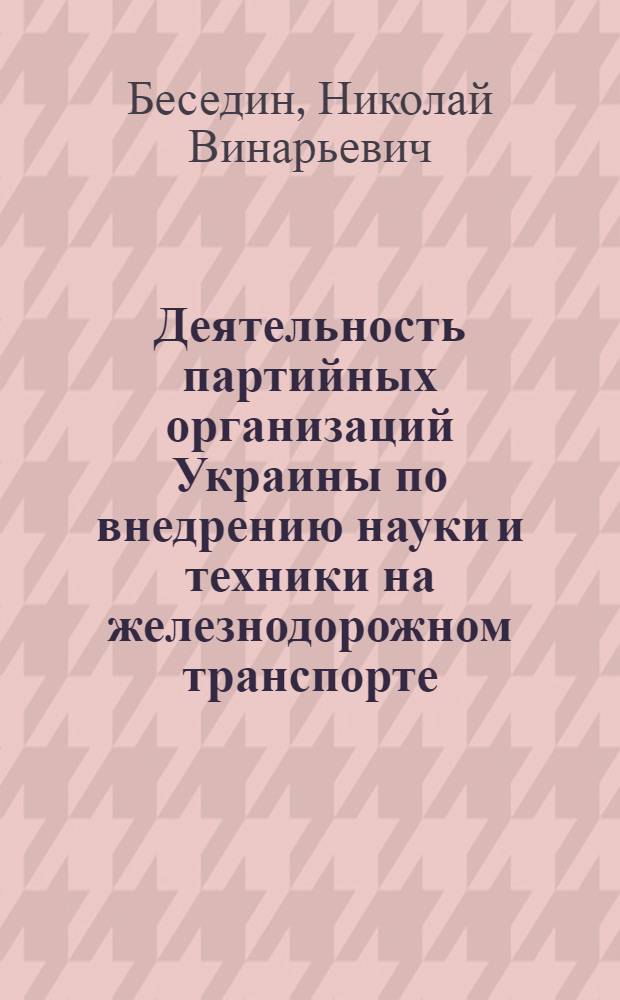 Деятельность партийных организаций Украины по внедрению науки и техники на железнодорожном транспорте (1976-1980 гг.) : Автореф. дис. на соиск. учен. степ. к. ист. н