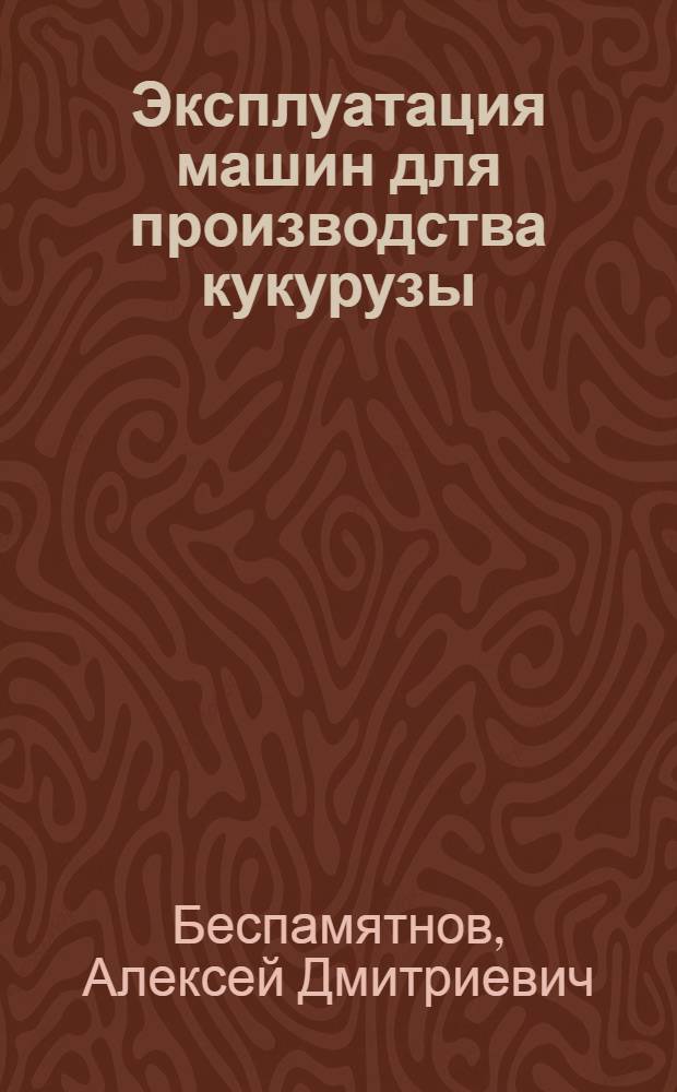 Эксплуатация машин для производства кукурузы : Справочник
