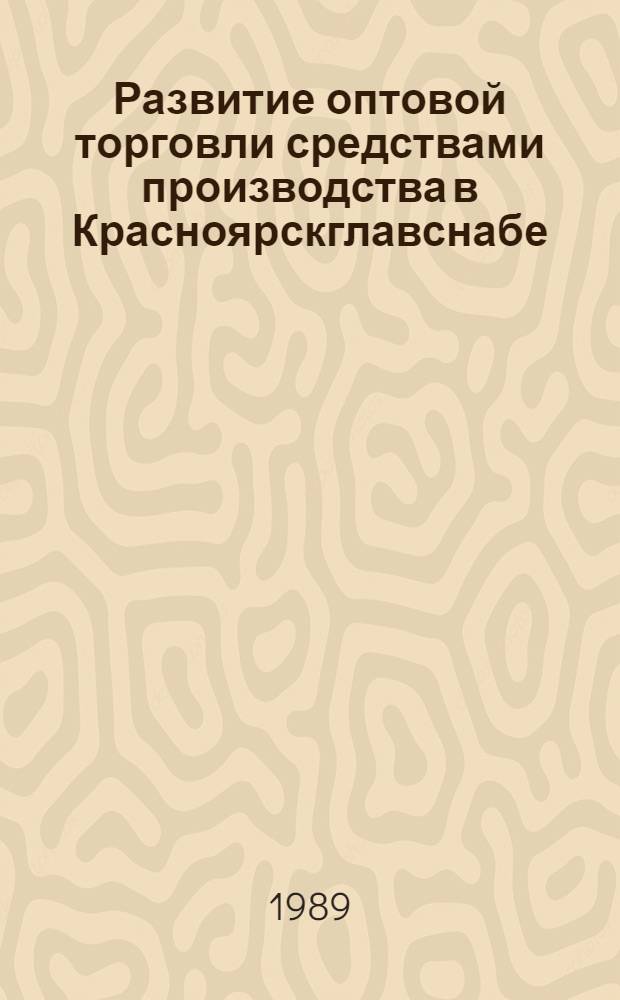 Развитие оптовой торговли средствами производства в Красноярскглавснабе