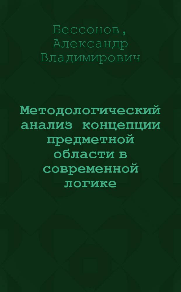 Методологический анализ концепции предметной области в современной логике : Автореф. дис. на соиск. учен. степ. д-ра филос. наук : (09.00.07)