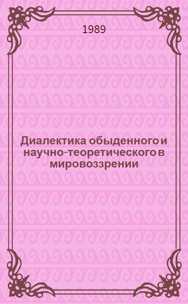 Диалектика обыденного и научно-теоретического в мировоззрении : Автореф. дис. на соиск. учен. степ. канд. филос. наук