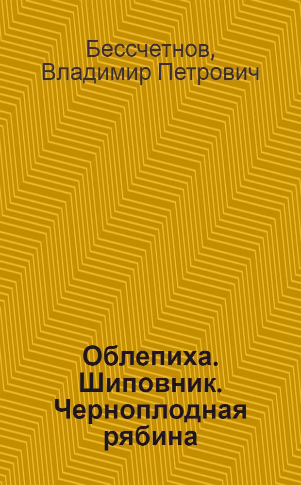 Облепиха. Шиповник. Черноплодная рябина