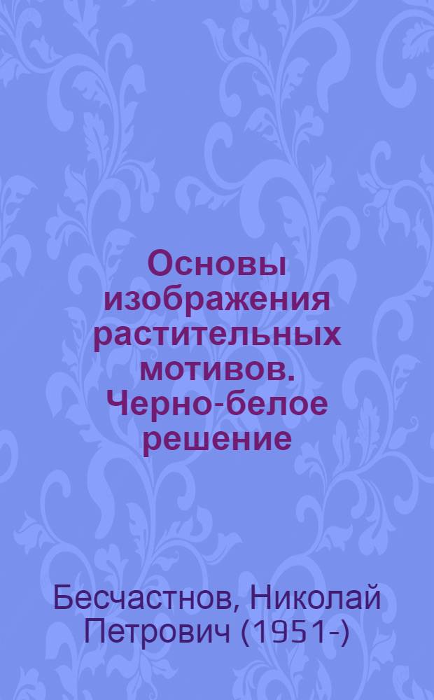 Основы изображения растительных мотивов. Черно-белое решение : Учеб. пособие : Учеб.-метод. комплекс спец. 05.24 "Художеств. моделирование"