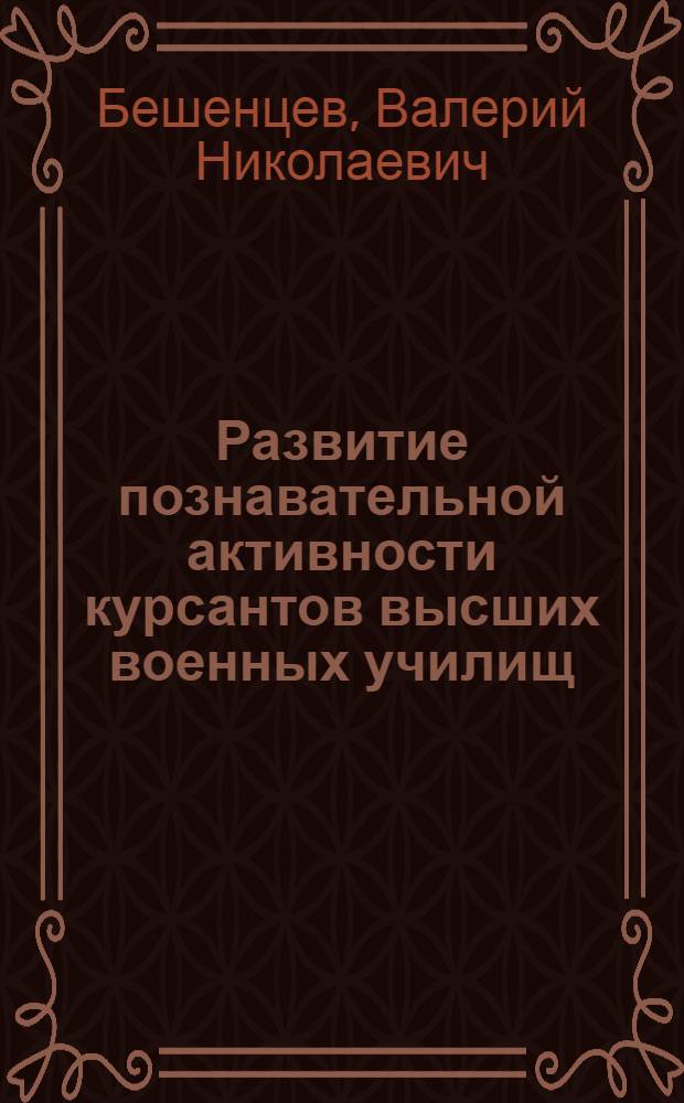 Развитие познавательной активности курсантов высших военных училищ : (На материалах преподавания обществ. наук) : Автореф. дис. на соиск. учен. степ. канд. пед. наук : (13.00.01)