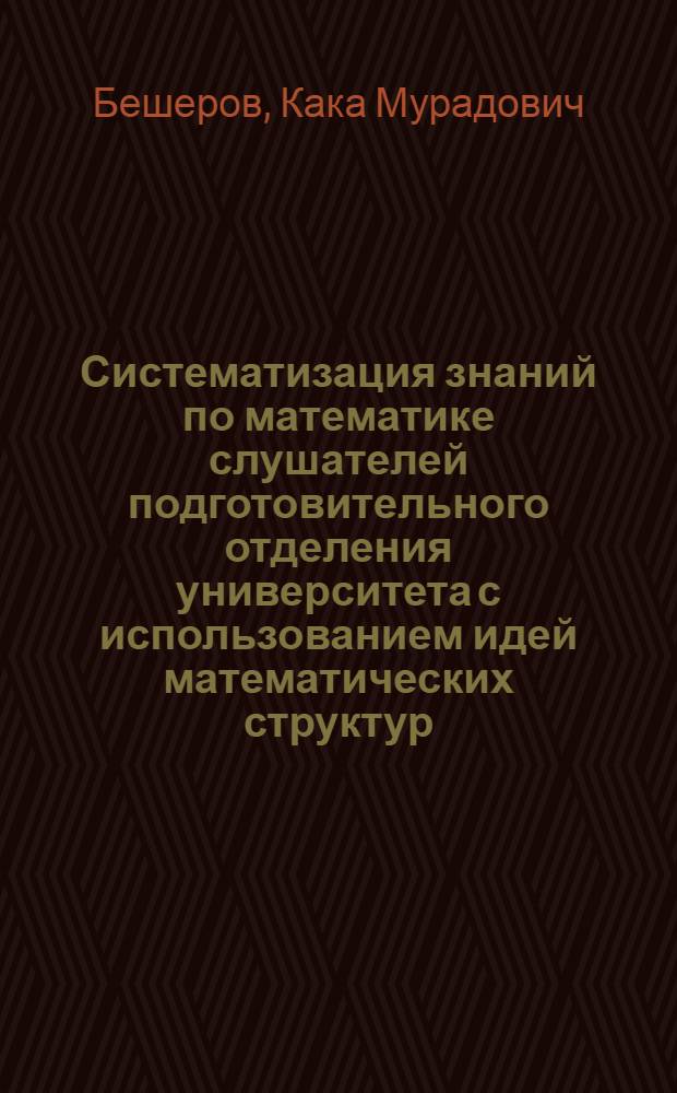 Систематизация знаний по математике слушателей подготовительного отделения университета с использованием идей математических структур : Автореф. дис. на соиск. учен. степ. к. пед. н