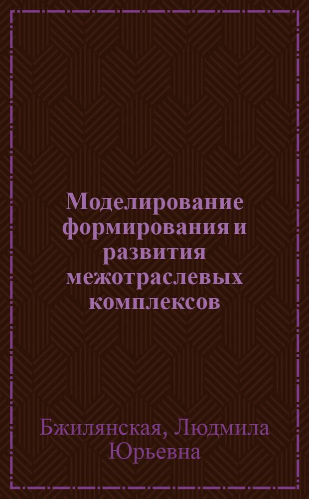 Моделирование формирования и развития межотраслевых комплексов : Автореф. дис. на соиск. учен. степ. к. э. н