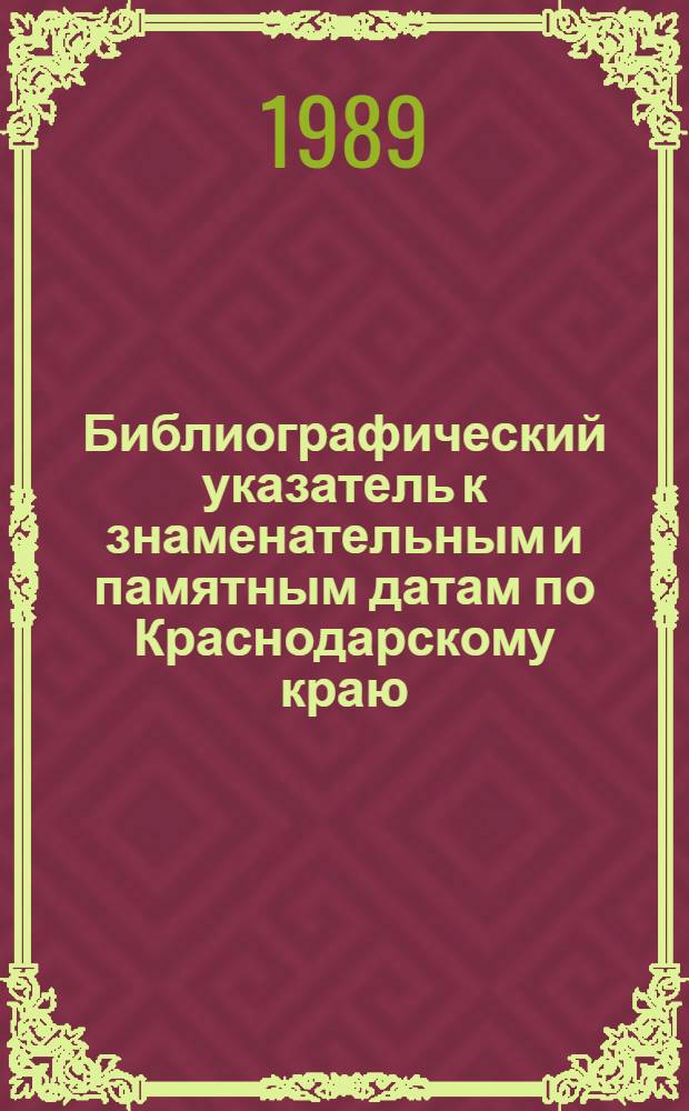 Библиографический указатель к знаменательным и памятным датам по Краснодарскому краю : Указ. содерж. за 25 лет (1962-1986) : К 200-летию Краснодара