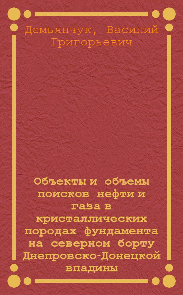 Объекты и объемы поисков нефти и газа в кристаллических породах фундамента на северном борту Днепровско-Донецкой впадины : (Материалы Комплекс. прогр. на 1989-1995 гг.)