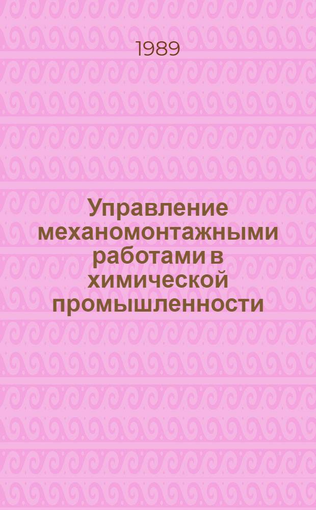 Управление механомонтажными работами в химической промышленности : Учеб. пособие для спец. "Машины и аппараты хим. пр-в и предприятий строит. материалов" и "Автоматизация и комплекс. механизация хим.-технол. процессов"