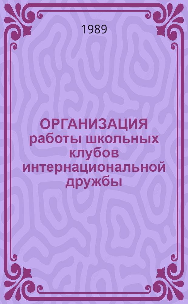 ОРГАНИЗАЦИЯ работы школьных клубов интернациональной дружбы : Метод. рекомендации