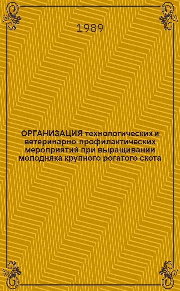 ОРГАНИЗАЦИЯ технологических и ветеринарно-профилактических мероприятий при выращивании молодняка крупного рогатого скота : Метод. рекомендации