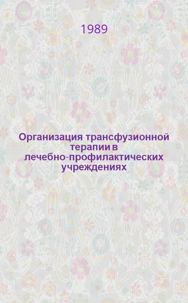 Организация трансфузионной терапии в лечебно-профилактических учреждениях : Метод. рекомендации (с правом переизд. мест. органами здравоохранения)