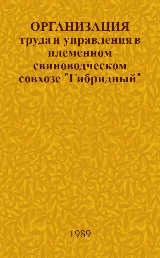 ОРГАНИЗАЦИЯ труда и управления в племенном свиноводческом совхозе "Гибридный" : (ЭПО "Поволжское" Куйбышев. обл.)