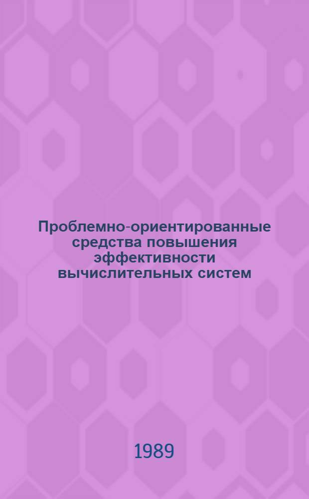 Проблемно-ориентированные средства повышения эффективности вычислительных систем : Межвуз. сб. науч. работ