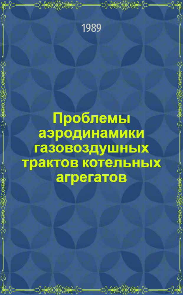 Проблемы аэродинамики газовоздушных трактов котельных агрегатов : Всесоюз. науч.-техн. конф., 10-12 сент. 1989 г. : Тез. докл